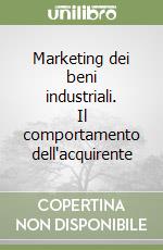 Marketing dei beni industriali. Il comportamento dell'acquirente