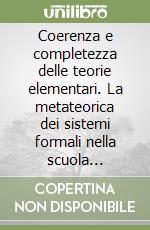 Coerenza e completezza delle teorie elementari. La metateorica dei sistemi formali nella scuola hilbertiana libro