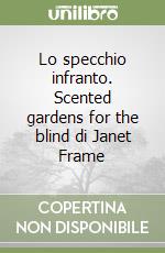 Lo specchio infranto. Scented gardens for the blind di Janet Frame