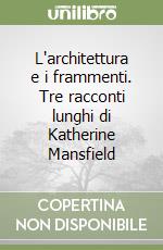 L'architettura e i frammenti. Tre racconti lunghi di Katherine Mansfield