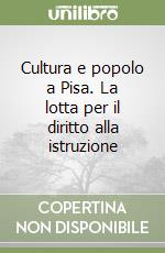 Cultura e popolo a Pisa. La lotta per il diritto alla istruzione libro