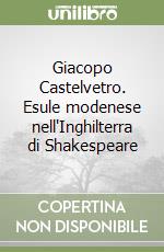 Giacopo Castelvetro. Esule modenese nell'Inghilterra di Shakespeare