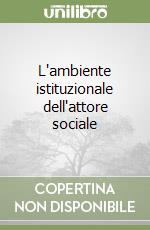 L'ambiente istituzionale dell'attore sociale