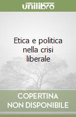 Etica e politica nella crisi liberale libro