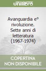 Avanguardia e° rivoluzione. Sette anni di letteratura (1967-1974) libro