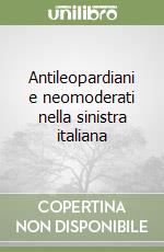 Antileopardiani e neomoderati nella sinistra italiana libro