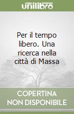 Per il tempo libero. Una ricerca nella città di Massa libro