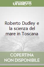 Roberto Dudley e la scienza del mare in Toscana libro