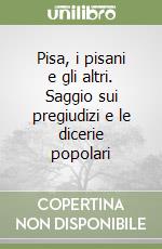 Pisa, i pisani e gli altri. Saggio sui pregiudizi e le dicerie popolari libro