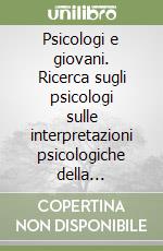 Psicologi e giovani. Ricerca sugli psicologi sulle interpretazioni psicologiche della condizione giovanile libro