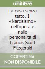 La casa senza tetto. Il «Narcisismo» nell'opera e nalle personalità di Francis Scott Fitzgerald libro