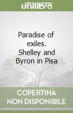 Paradise of exiles. Shelley and Byron in Pisa libro