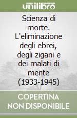 Scienza di morte. L'eliminazione degli ebrei, degli zigani e dei malati di mente (1933-1945) libro