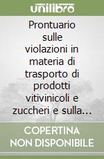 Prontuario sulle violazioni in materia di trasporto di prodotti vitivinicoli e zuccheri e sulla tenuta dei registri di carico e scarico. Ultime novità... libro