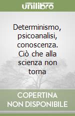 Determinismo, psicoanalisi, conoscenza. Ciò che alla scienza non torna libro