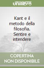 Kant e il metodo della filosofia. Sentire e intendere libro