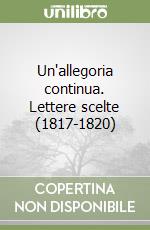 Un'allegoria continua. Lettere scelte (1817-1820)