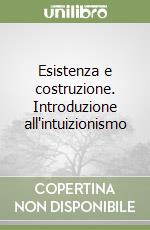 Esistenza e costruzione. Introduzione all'intuizionismo libro