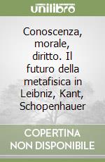 Conoscenza, morale, diritto. Il futuro della metafisica in Leibniz, Kant, Schopenhauer