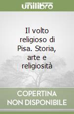 Il volto religioso di Pisa. Storia, arte e religiosità libro