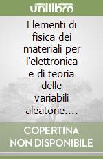Elementi di fisica dei materiali per l'elettronica e di teoria delle variabili aleatorie. Esercizi libro
