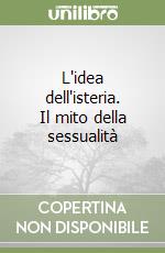 L'idea dell'isteria. Il mito della sessualità libro