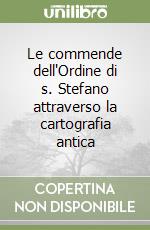 Le commende dell'Ordine di s. Stefano attraverso la cartografia antica libro