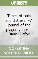 Times of pain and distress. «A journal of the plague year» di Daniel Defoe libro