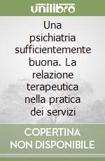 Una psichiatria sufficientemente buona. La relazione terapeutica nella pratica dei servizi libro