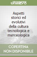 Aspetti storici ed evolutivi della cultura tecnologica e merceologica libro