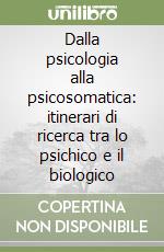 Dalla psicologia alla psicosomatica: itinerari di ricerca tra lo psichico e il biologico libro