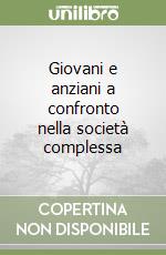 Giovani e anziani a confronto nella società complessa libro