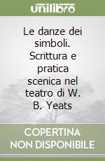 Le danze dei simboli. Scrittura e pratica scenica nel teatro di W. B. Yeats libro