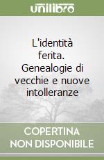 L'identità ferita. Genealogie di vecchie e nuove intolleranze libro