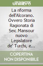 La riforma dell'Alcorano. Ovvero Storia Ragionata di Seic Mansour nuovo Legislatore de' Turchi, e Sedicente Profeta (1786) libro