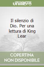 Il silenzio di Dio. Per una lettura di King Lear libro