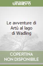 Le avventure di Artù al lago di Wadling libro