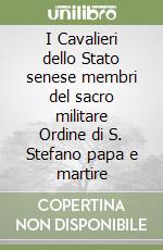 I Cavalieri dello Stato senese membri del sacro militare Ordine di S. Stefano papa e martire libro