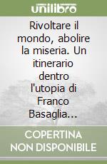 Rivoltare il mondo, abolire la miseria. Un itinerario dentro l'utopia di Franco Basaglia (1953-1980) libro