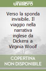 Verso la sponda invisibile. Il viaggio nella narrativa inglese da Dickens a Virginia Woolf libro