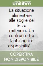 La situazione alimentare alle soglie del terzo millennio. Un confronto tra fabbisogni e disponibilità per le popolazioni del globo libro