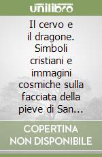 Il cervo e il dragone. Simboli cristiani e immagini cosmiche sulla facciata della pieve di San Casciano di Cascina libro