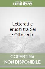 Letterati e eruditi tra Sei e Ottocento libro