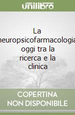 La neuropsicofarmacologia oggi tra la ricerca e la clinica libro