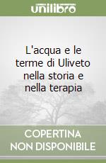 L'acqua e le terme di Uliveto nella storia e nella terapia libro