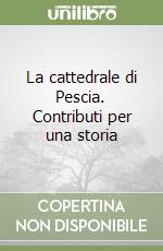 La cattedrale di Pescia. Contributi per una storia libro