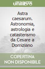 Astra caesarum. Astronomia, astrologia e catasterismo da Cesare a Domiziano