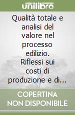 Qualità totale e analisi del valore nel processo edilizio. Riflessi sui costi di produzione e di gestione libro