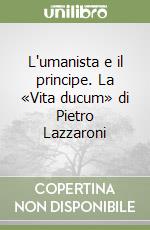 L'umanista e il principe. La «Vita ducum» di Pietro Lazzaroni