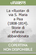 La «Ruota» di via S. Maria a Pisa (1808-1814). Storie di infanzia abbandonata